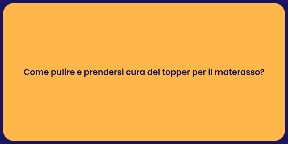 Come pulire e prendersi cura del topper per il materasso?