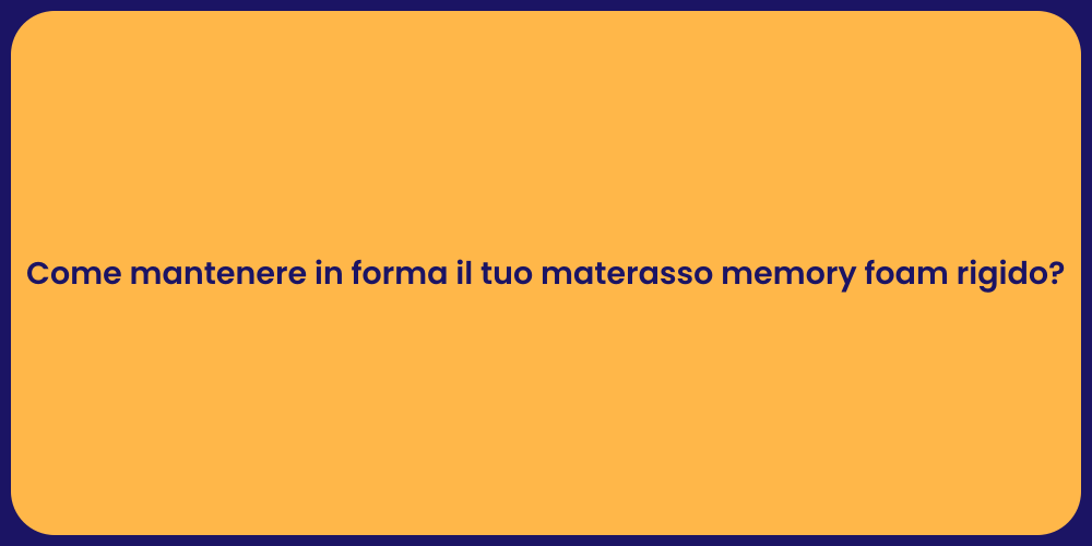 Come mantenere in forma il tuo materasso memory foam rigido?