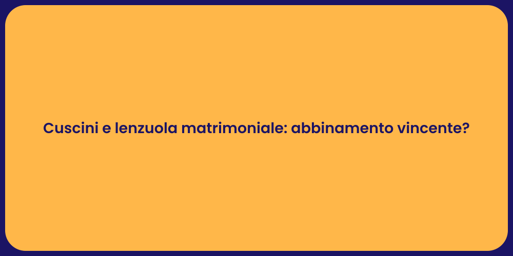 Cuscini e lenzuola matrimoniale: abbinamento vincente?