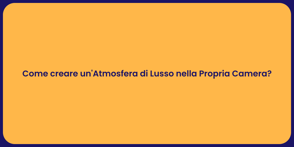 Come creare un'Atmosfera di Lusso nella Propria Camera?