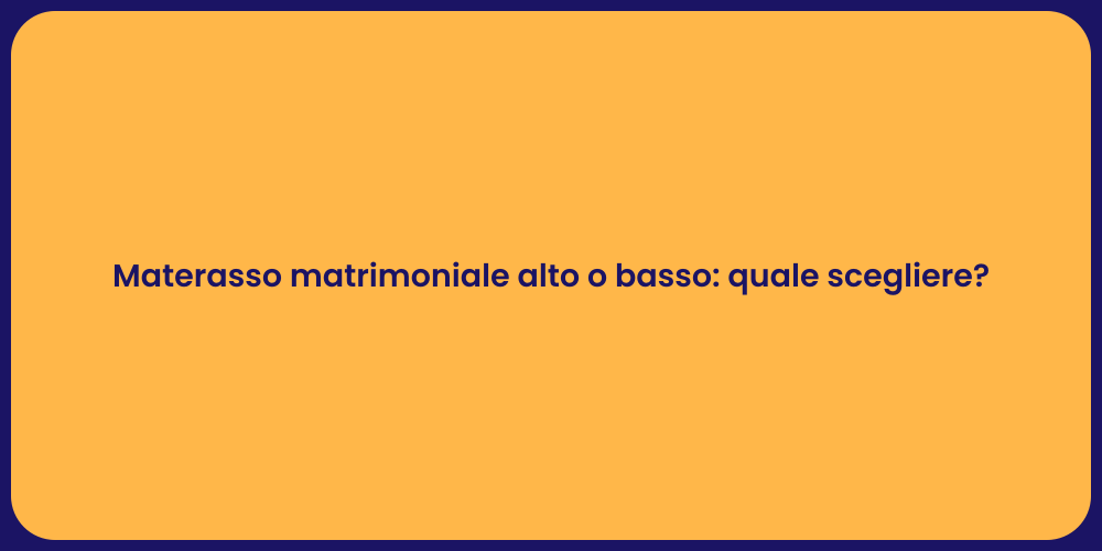 Materasso matrimoniale alto o basso: quale scegliere?