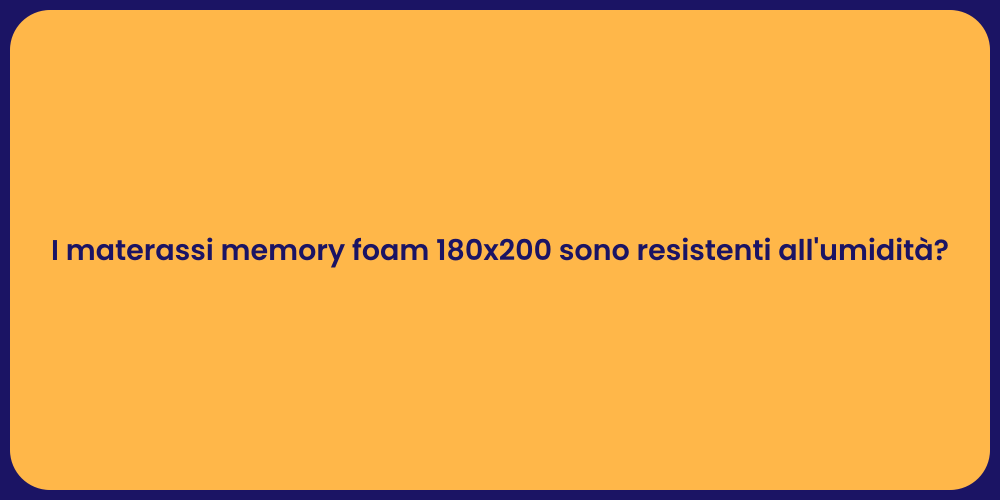 I materassi memory foam 180x200 sono resistenti all'umidità?
