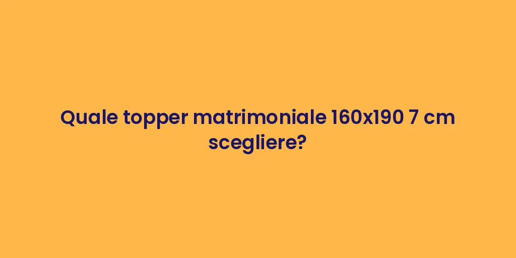 Quale topper matrimoniale 160x190 7 cm scegliere?
