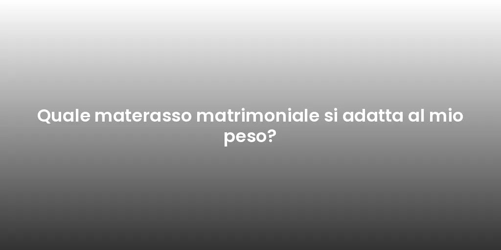Quale materasso matrimoniale si adatta al mio peso?