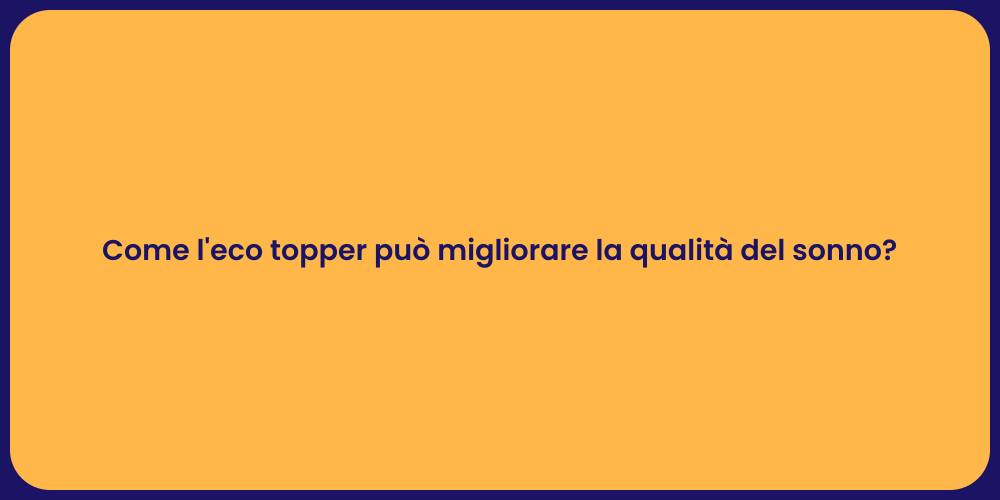 Come l'eco topper può migliorare la qualità del sonno?