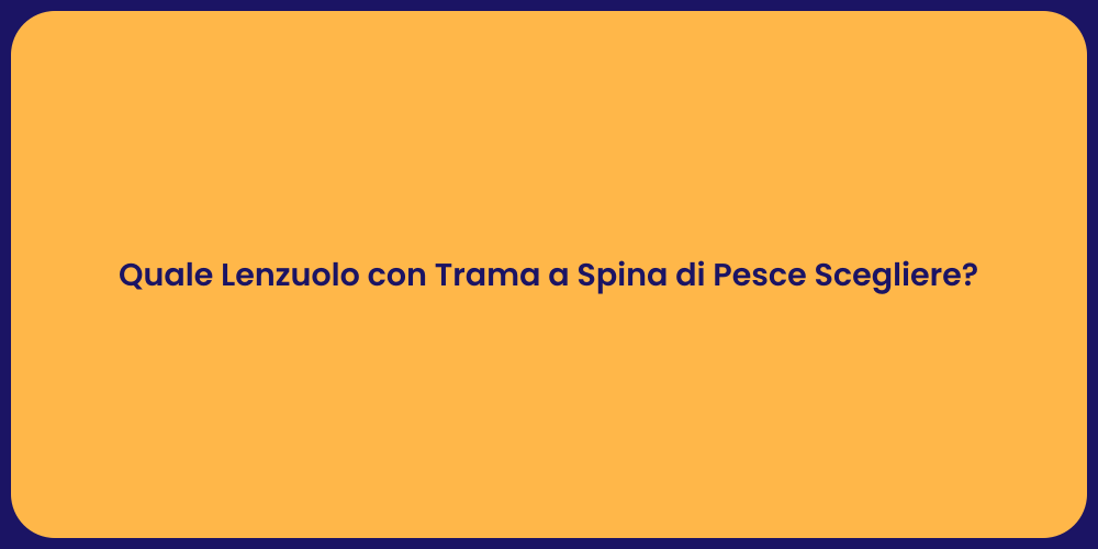 Quale Lenzuolo con Trama a Spina di Pesce Scegliere?