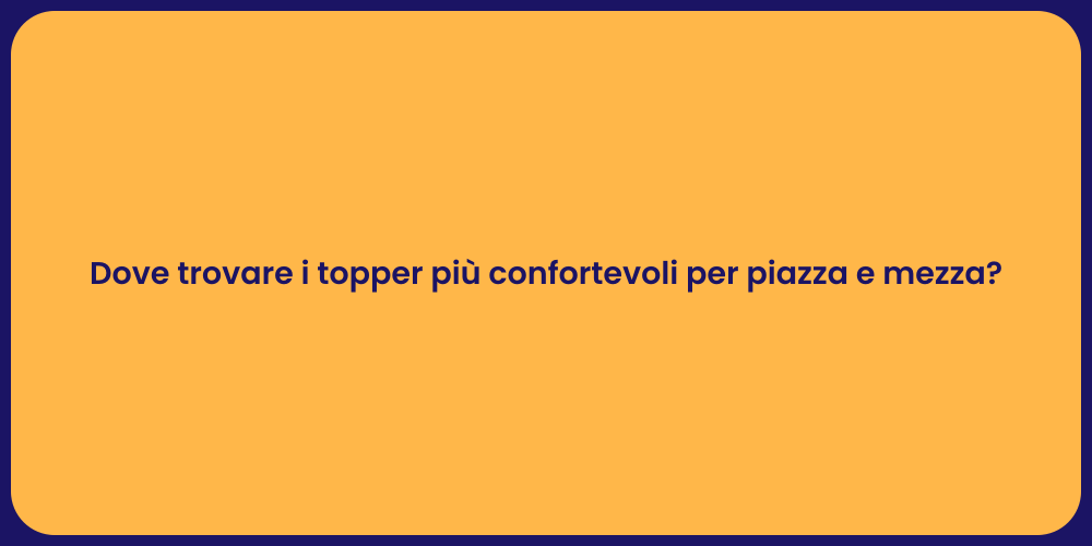 Dove trovare i topper più confortevoli per piazza e mezza?