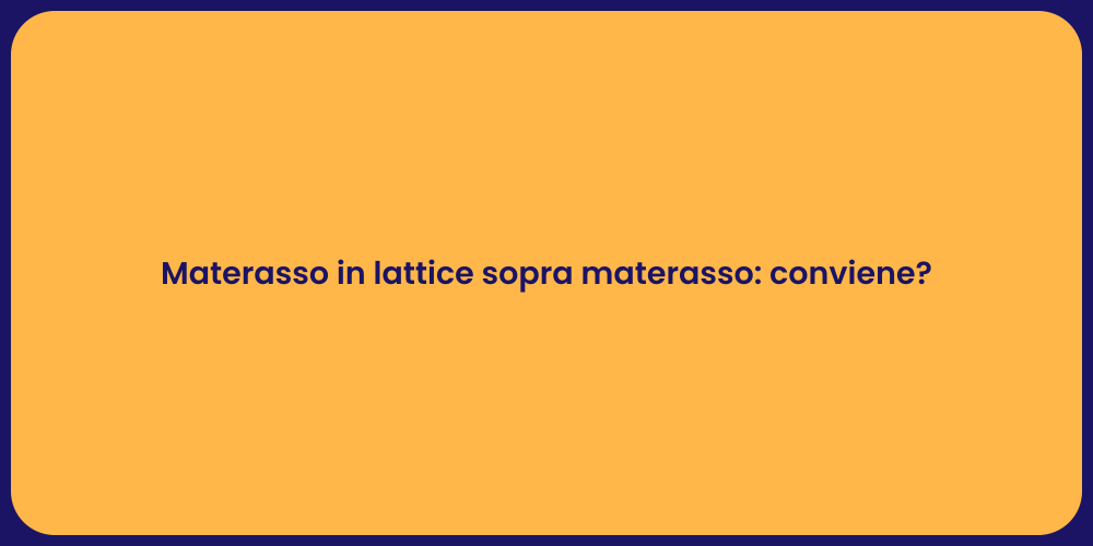 Materasso in lattice sopra materasso: conviene?
