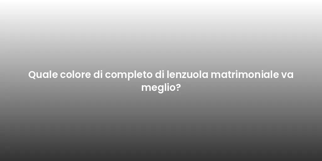 Quale colore di completo di lenzuola matrimoniale va meglio?