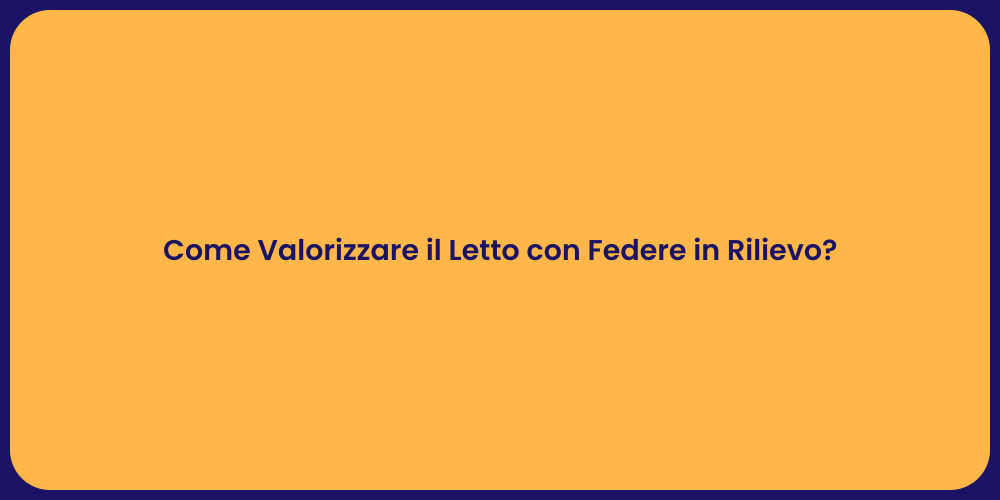 Come Valorizzare il Letto con Federe in Rilievo?