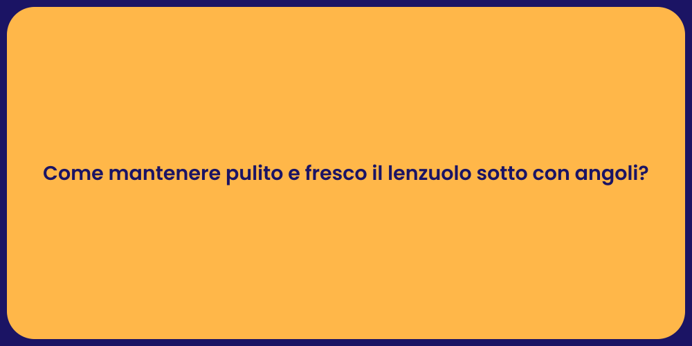 Come mantenere pulito e fresco il lenzuolo sotto con angoli?