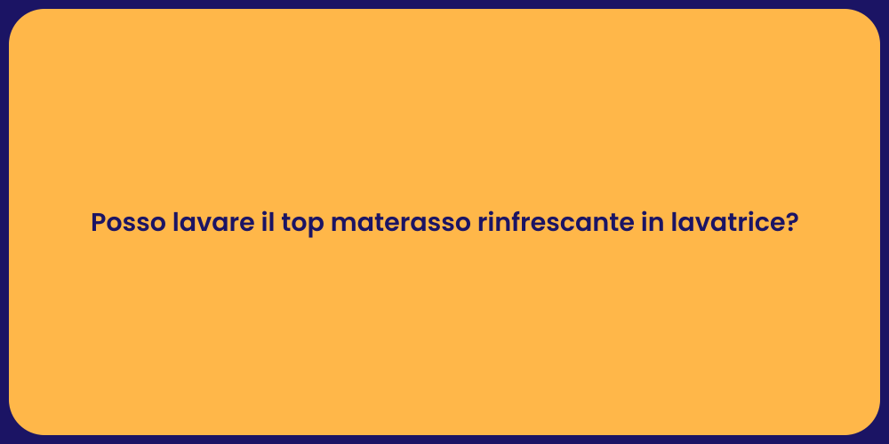Posso lavare il top materasso rinfrescante in lavatrice?