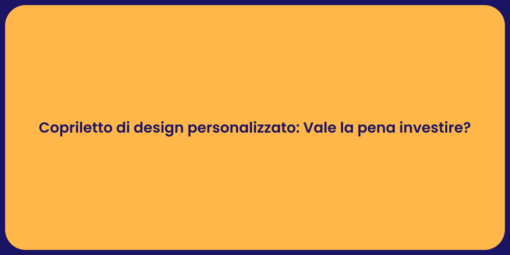Copriletto di design personalizzato: Vale la pena investire?