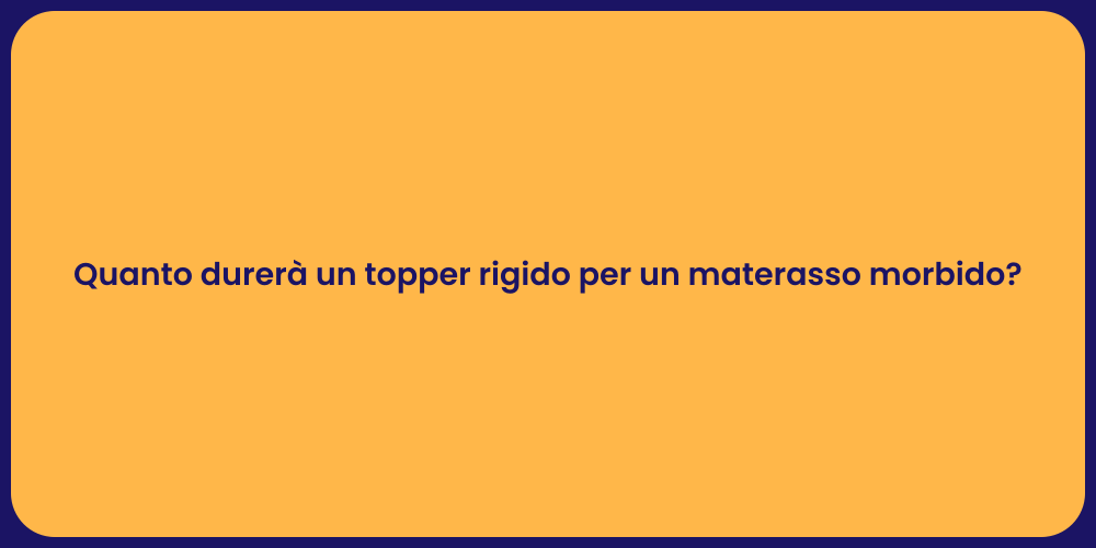 Quanto durerà un topper rigido per un materasso morbido?