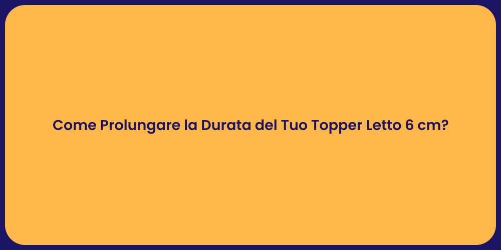 Come Prolungare la Durata del Tuo Topper Letto 6 cm?