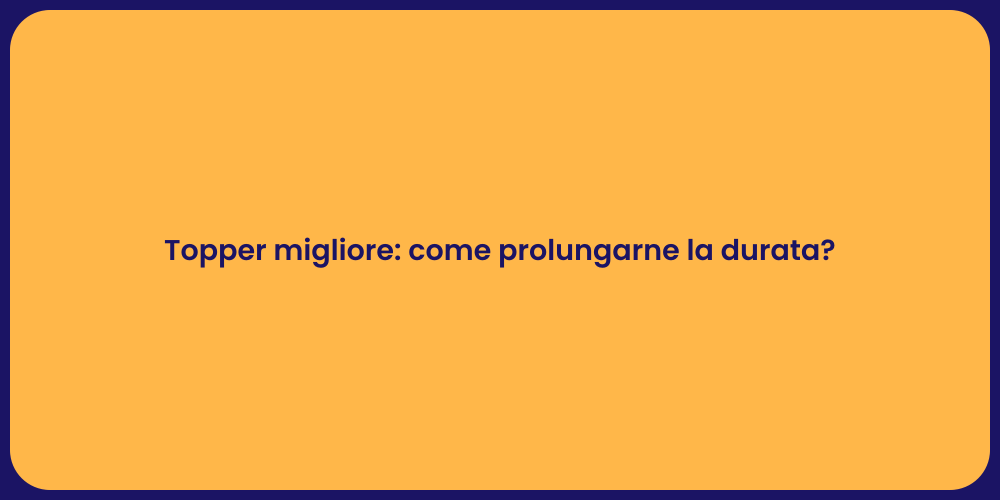 Topper migliore: come prolungarne la durata?