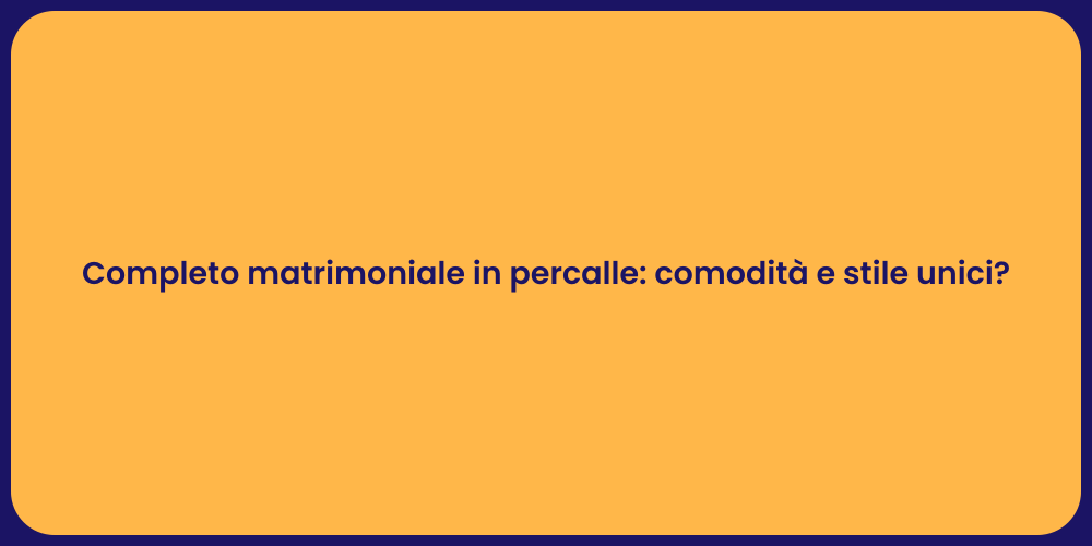 Completo matrimoniale in percalle: comodità e stile unici?