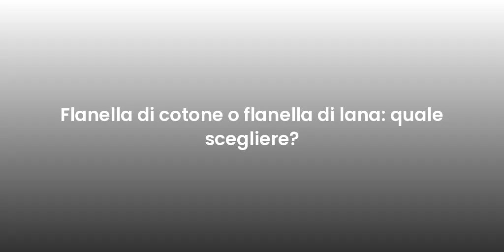 Flanella di cotone o flanella di lana: quale scegliere?
