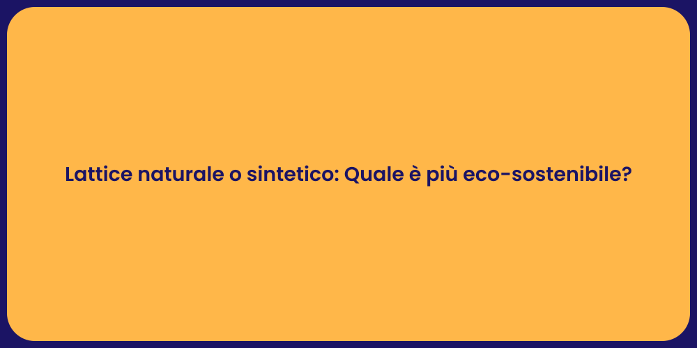 Lattice naturale o sintetico: Quale è più eco-sostenibile?