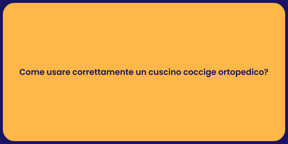 Come usare correttamente un cuscino coccige ortopedico?