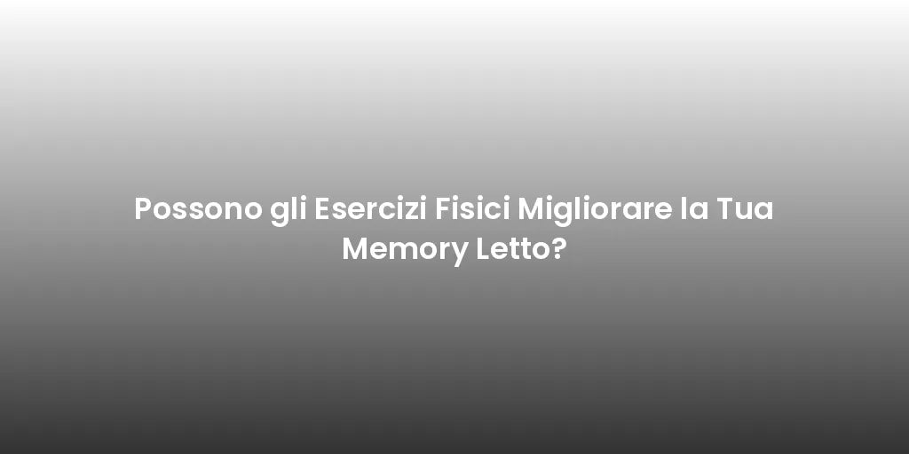 Possono gli Esercizi Fisici Migliorare la Tua Memory Letto?