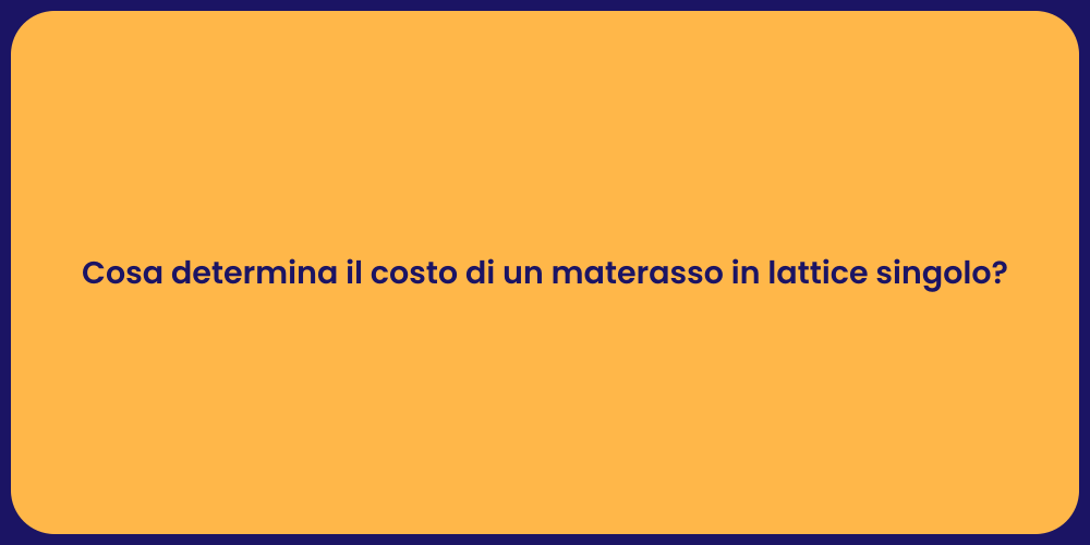 Cosa determina il costo di un materasso in lattice singolo?