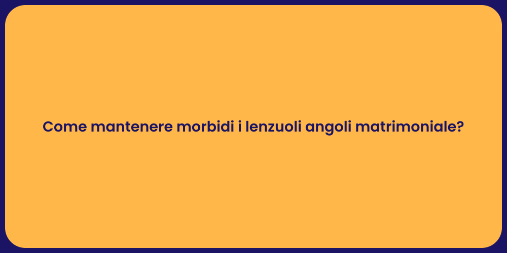 Come mantenere morbidi i lenzuoli angoli matrimoniale?