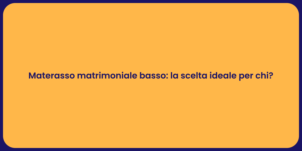 Materasso matrimoniale basso: la scelta ideale per chi?
