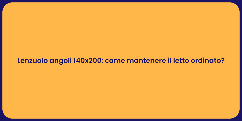 Lenzuolo angoli 140x200: come mantenere il letto ordinato?