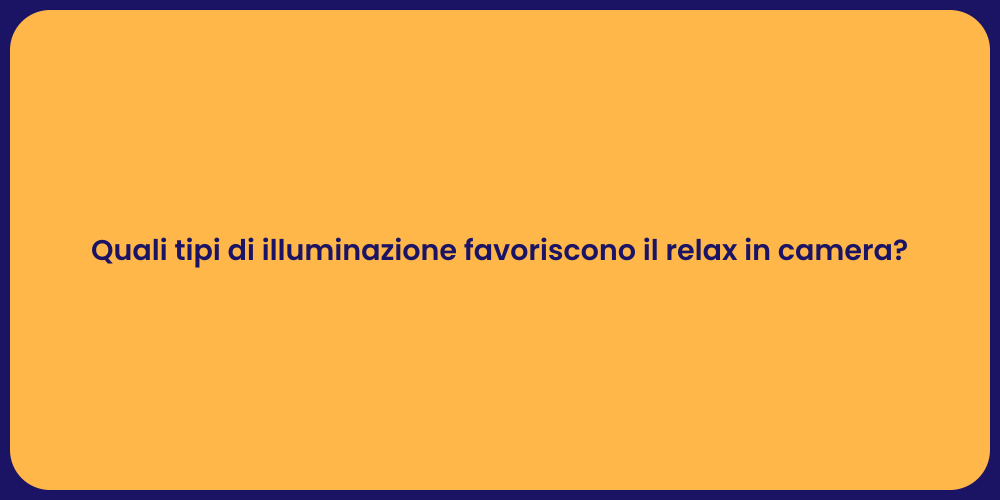 Quali tipi di illuminazione favoriscono il relax in camera?