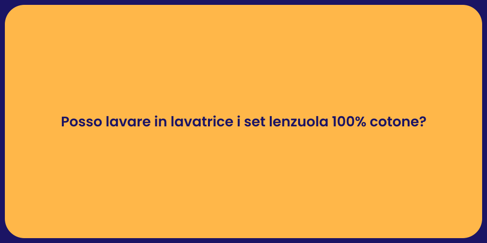Posso lavare in lavatrice i set lenzuola 100% cotone?