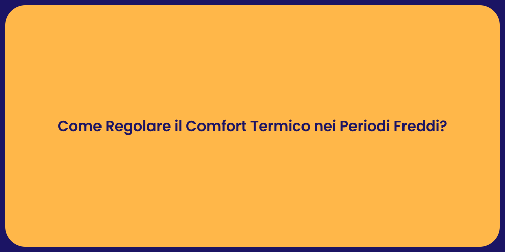 Come Regolare il Comfort Termico nei Periodi Freddi?