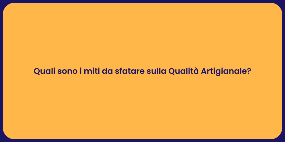 Quali sono i miti da sfatare sulla Qualità Artigianale?