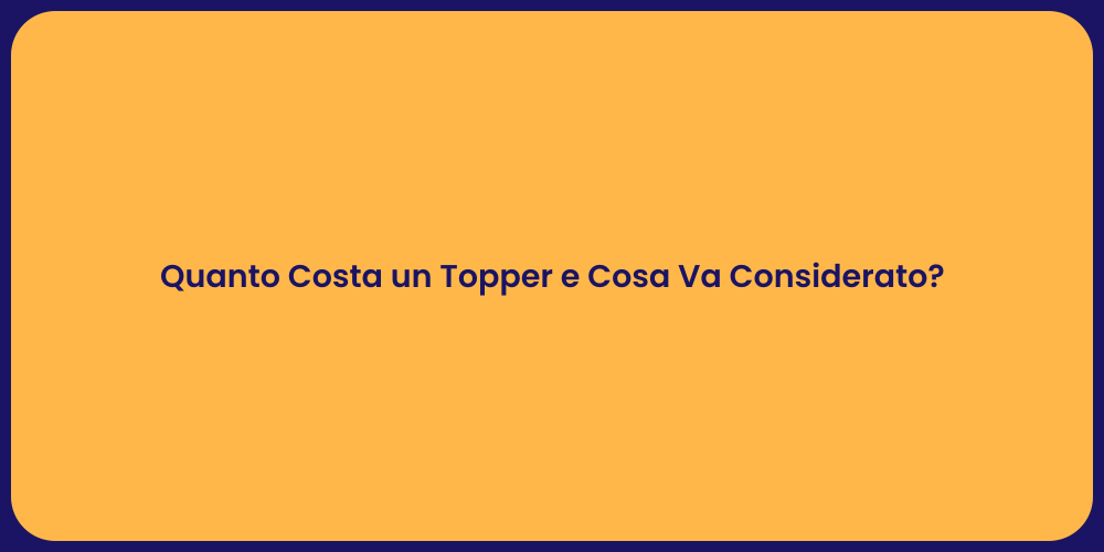 Quanto Costa un Topper e Cosa Va Considerato?