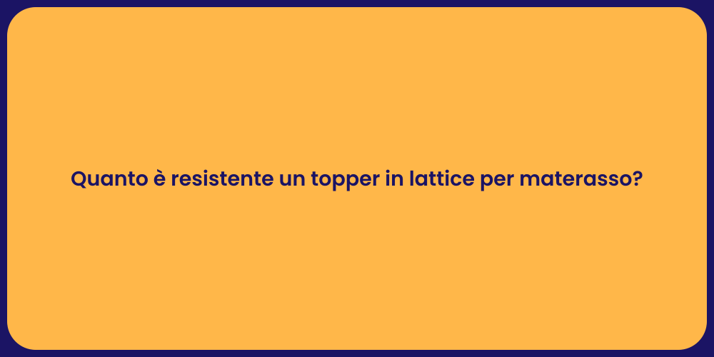 Quanto è resistente un topper in lattice per materasso?