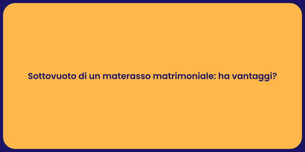 Sottovuoto di un materasso matrimoniale: ha vantaggi?