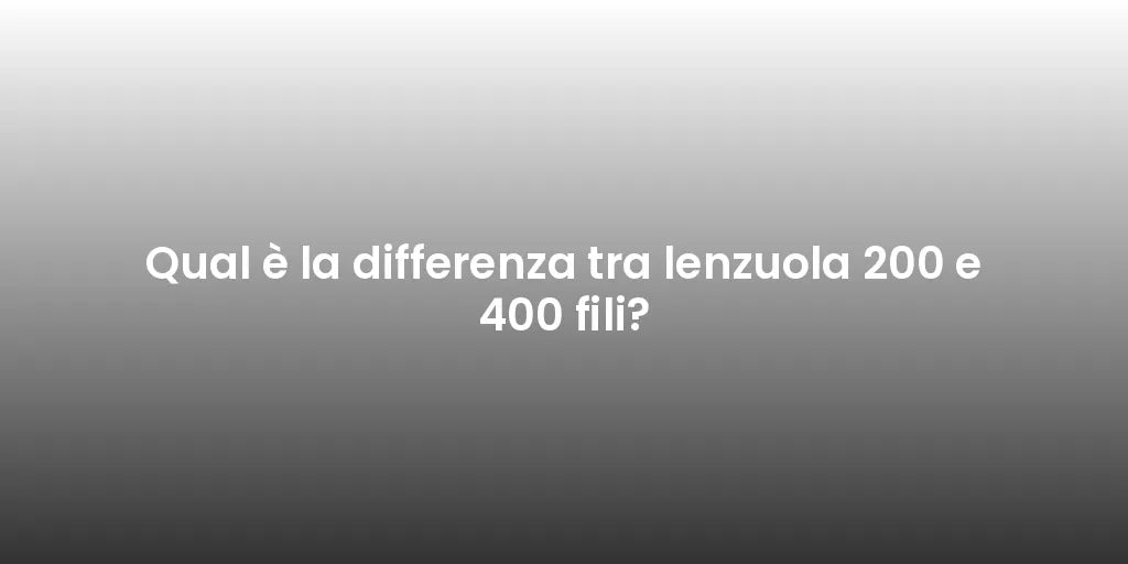 Qual è la differenza tra lenzuola 200 e 400 fili?