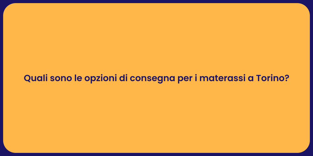 Quali sono le opzioni di consegna per i materassi a Torino?