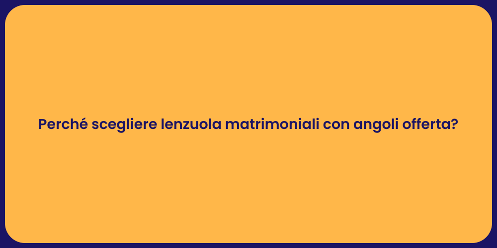 Perché scegliere lenzuola matrimoniali con angoli offerta?