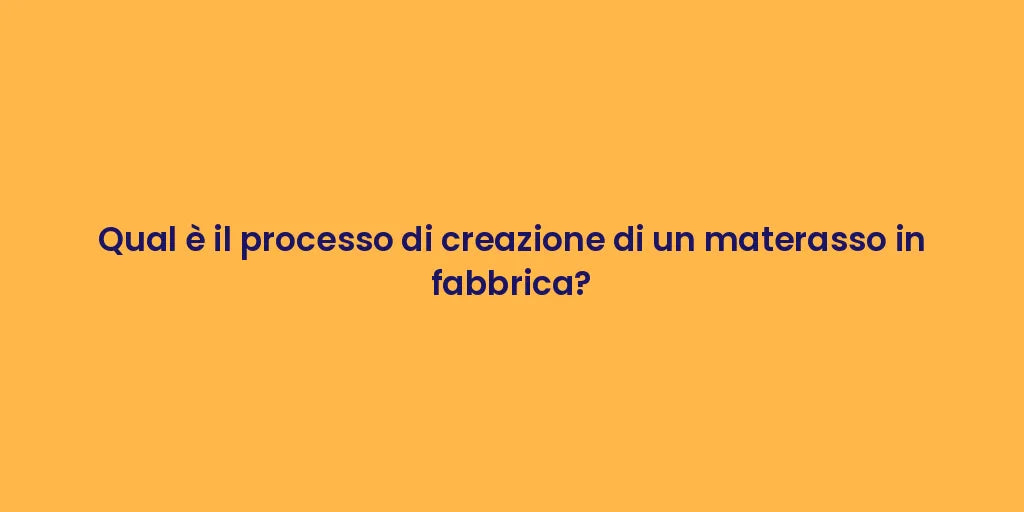 Qual è il processo di creazione di un materasso in fabbrica?
