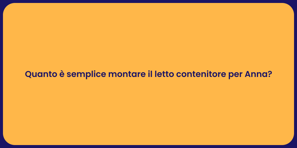 Quanto è semplice montare il letto contenitore per Anna?