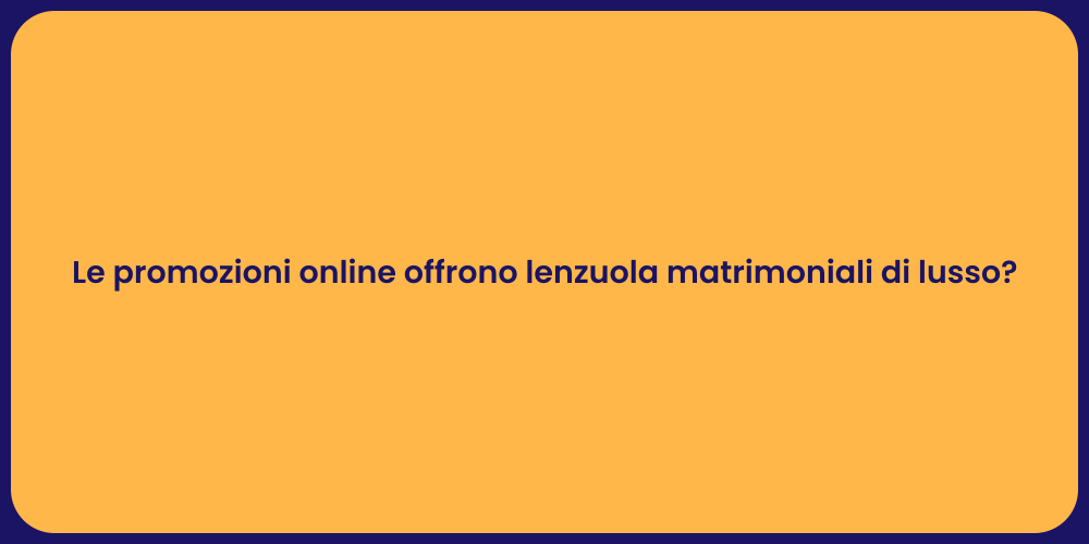 Le promozioni online offrono lenzuola matrimoniali di lusso?