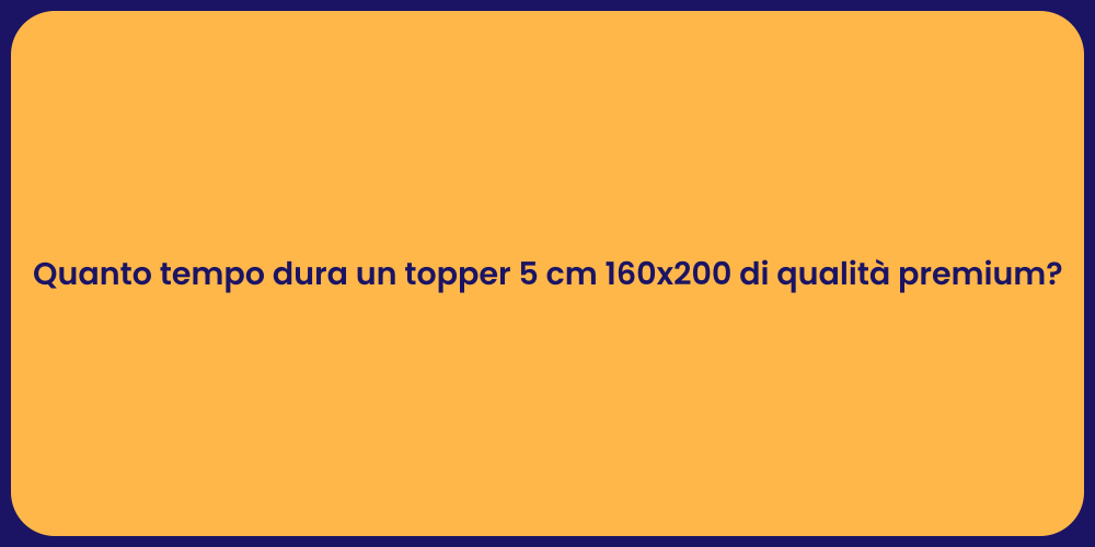 Quanto tempo dura un topper 5 cm 160x200 di qualità premium?