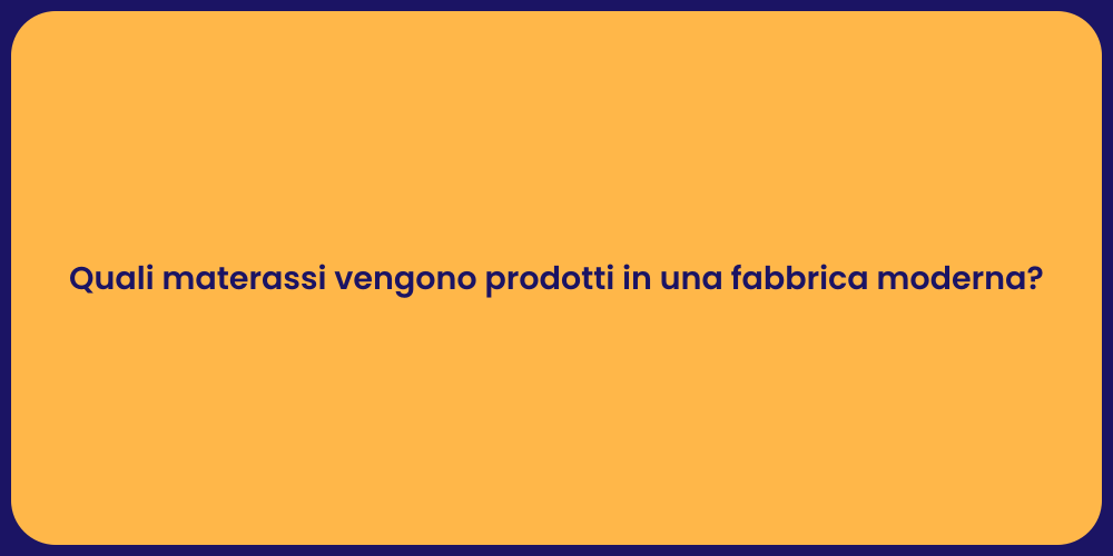 Quali materassi vengono prodotti in una fabbrica moderna?
