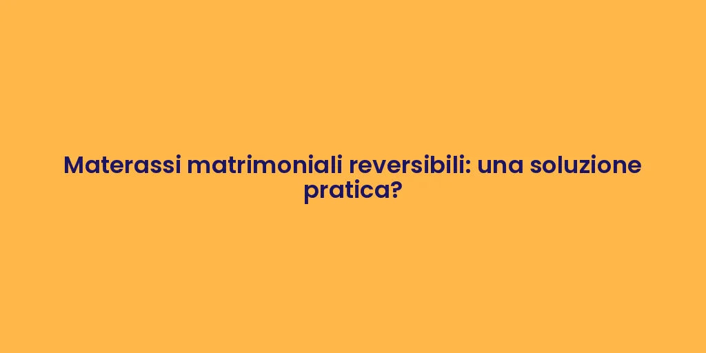 Materassi matrimoniali reversibili: una soluzione pratica?