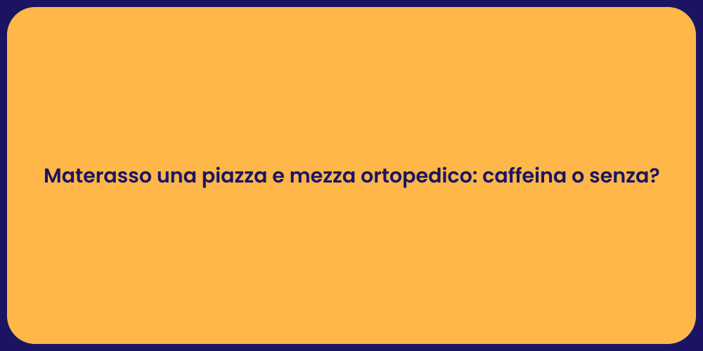 Materasso una piazza e mezza ortopedico: caffeina o senza?