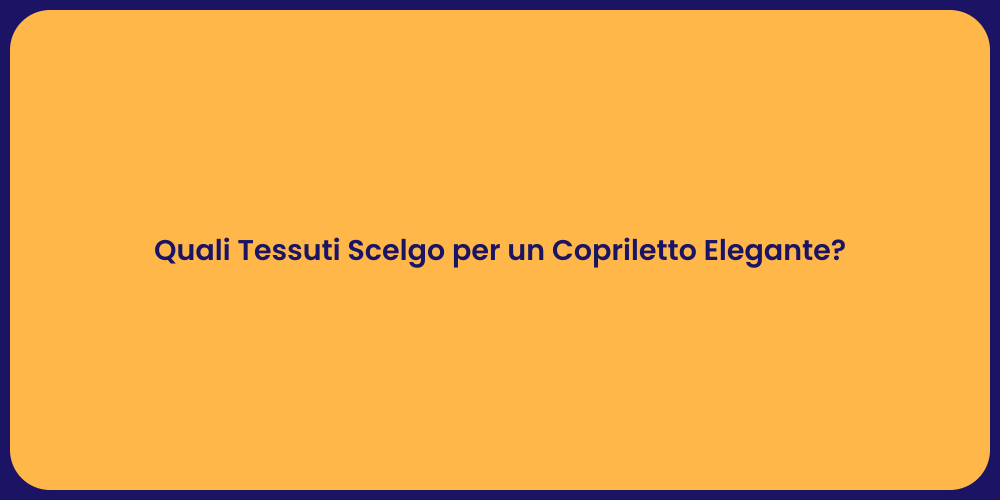 Quali Tessuti Scelgo per un Copriletto Elegante?