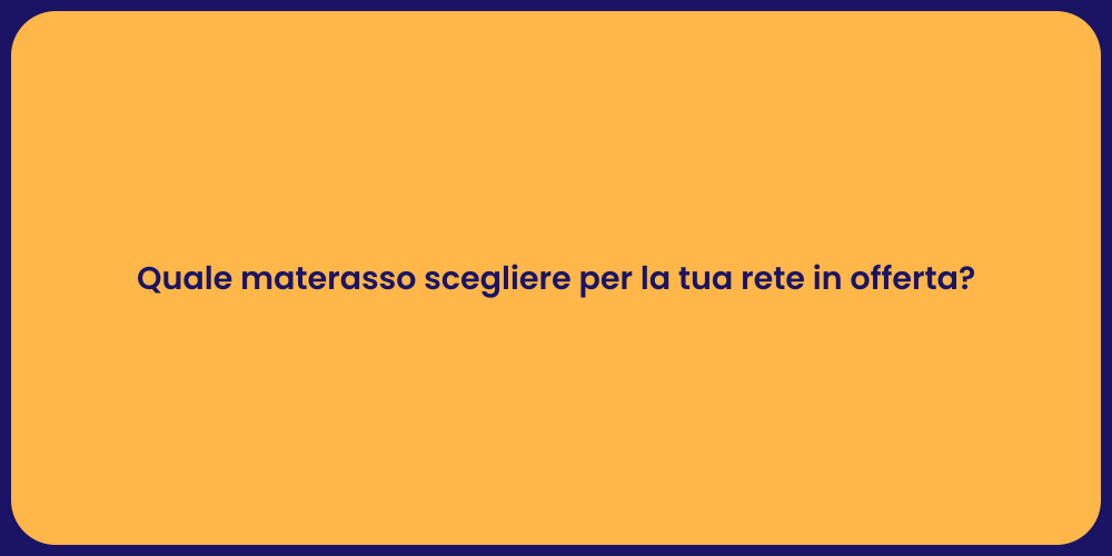 Quale materasso scegliere per la tua rete in offerta?