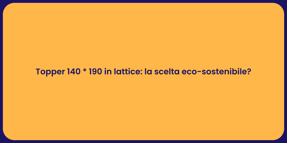 Topper 140 * 190 in lattice: la scelta eco-sostenibile?