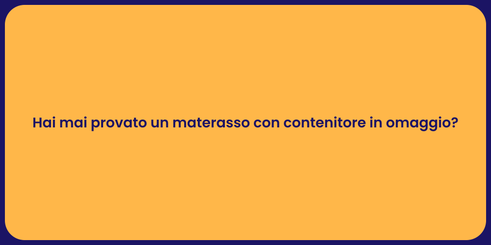 Hai mai provato un materasso con contenitore in omaggio?